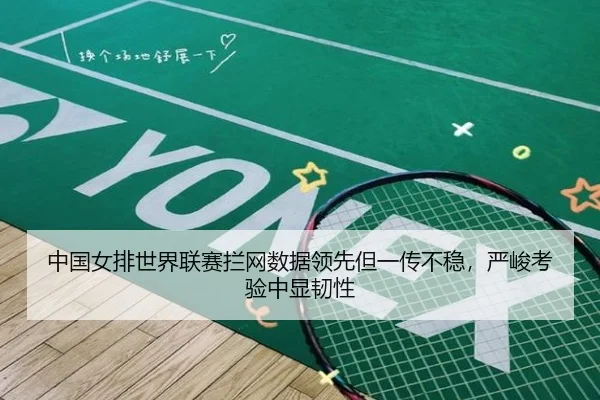中国女排世界联赛拦网数据领先但一传不稳，严峻考验中显韧性